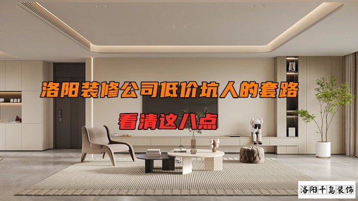 洛陽(yáng)裝修公司低價(jià)坑人的套路，看清楚這八點(diǎn)